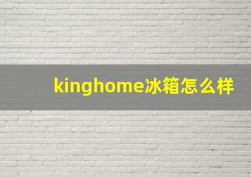 kinghome冰箱怎么样