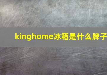 kinghome冰箱是什么牌子