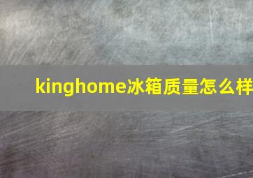 kinghome冰箱质量怎么样