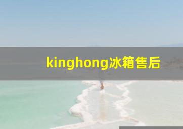 kinghong冰箱售后