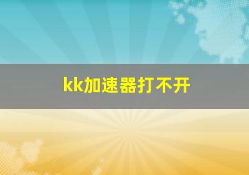 kk加速器打不开