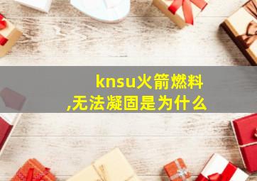 knsu火箭燃料,无法凝固是为什么