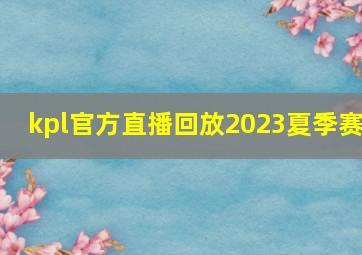 kpl官方直播回放2023夏季赛