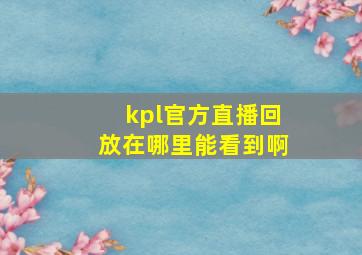 kpl官方直播回放在哪里能看到啊