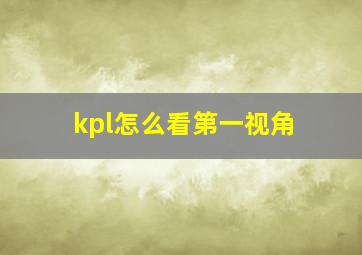 kpl怎么看第一视角