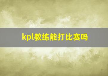 kpl教练能打比赛吗