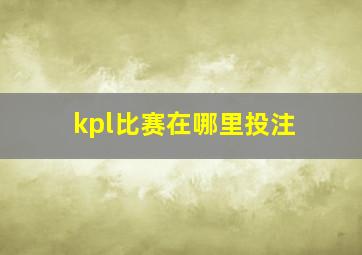 kpl比赛在哪里投注