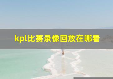 kpl比赛录像回放在哪看