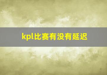 kpl比赛有没有延迟