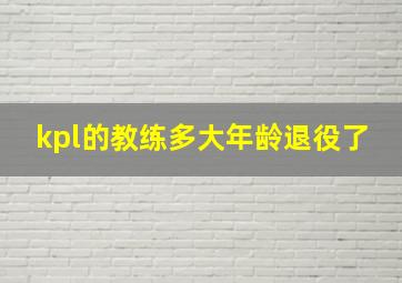 kpl的教练多大年龄退役了