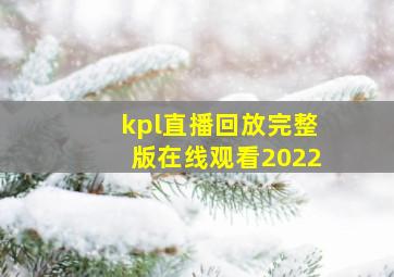 kpl直播回放完整版在线观看2022