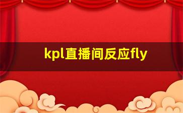 kpl直播间反应fly