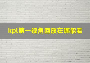 kpl第一视角回放在哪能看