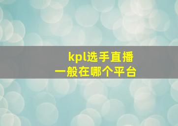 kpl选手直播一般在哪个平台