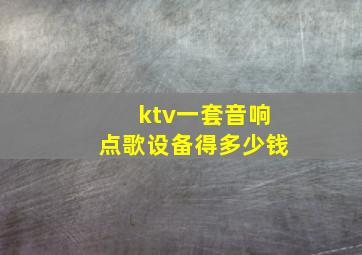 ktv一套音响点歌设备得多少钱