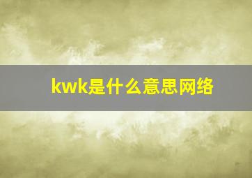 kwk是什么意思网络