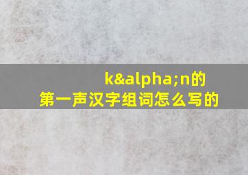 kαn的第一声汉字组词怎么写的