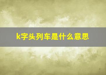 k字头列车是什么意思