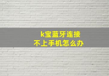 k宝蓝牙连接不上手机怎么办