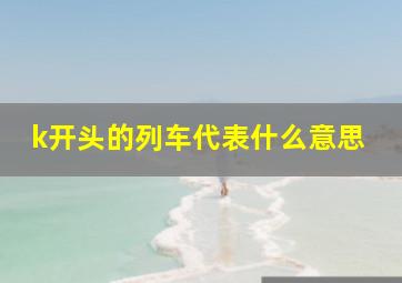 k开头的列车代表什么意思