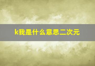 k我是什么意思二次元