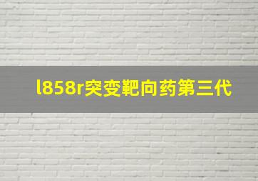 l858r突变靶向药第三代