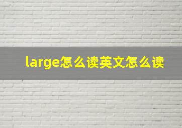 large怎么读英文怎么读