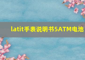 latit手表说明书5ATM电池