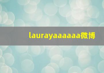 laurayaaaaaa微博