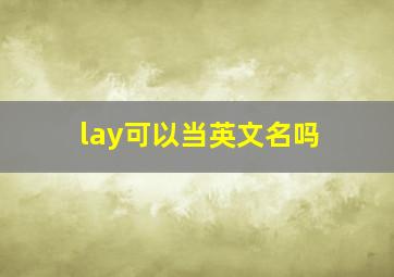 lay可以当英文名吗