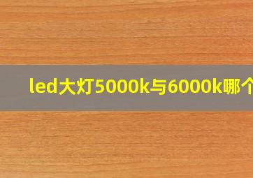 led大灯5000k与6000k哪个好