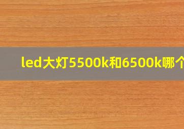 led大灯5500k和6500k哪个好