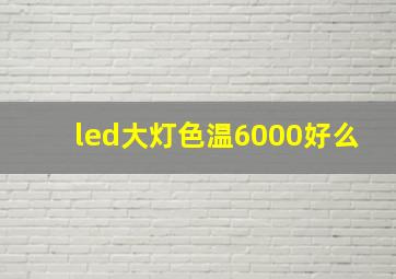 led大灯色温6000好么