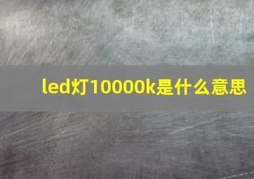 led灯10000k是什么意思