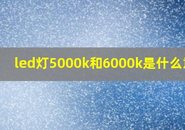 led灯5000k和6000k是什么意思