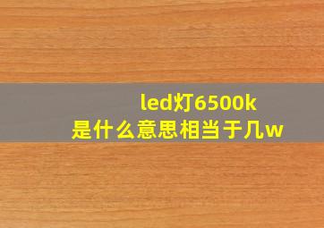 led灯6500k是什么意思相当于几w