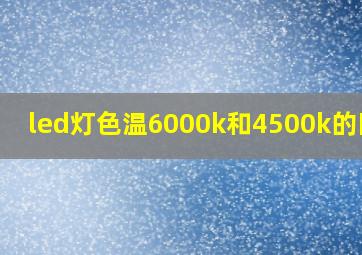 led灯色温6000k和4500k的区别