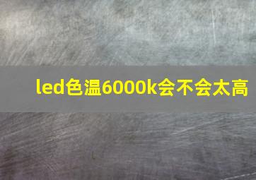 led色温6000k会不会太高