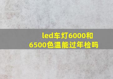 led车灯6000和6500色温能过年检吗