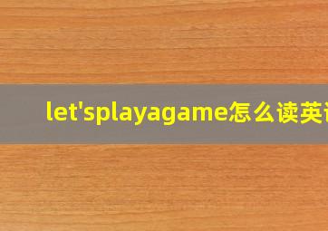 let'splayagame怎么读英语