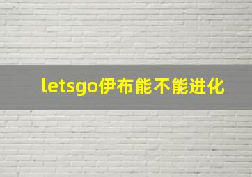 letsgo伊布能不能进化