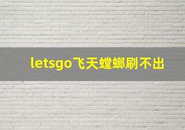 letsgo飞天螳螂刷不出