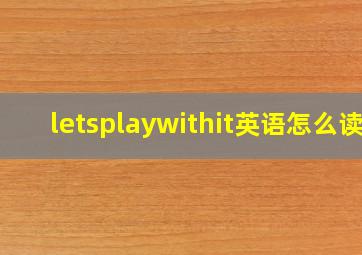 letsplaywithit英语怎么读