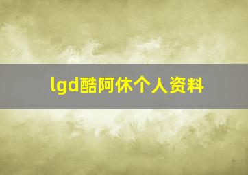 lgd酷阿休个人资料