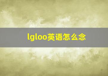 lgloo英语怎么念