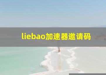 liebao加速器邀请码