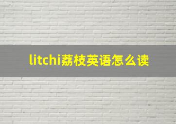 litchi荔枝英语怎么读