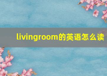 livingroom的英语怎么读