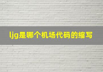 ljg是哪个机场代码的缩写