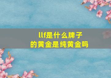 llf是什么牌子的黄金是纯黄金吗